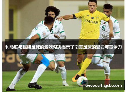 利马联与民族足球的激烈对决揭示了南美足球的魅力与竞争力