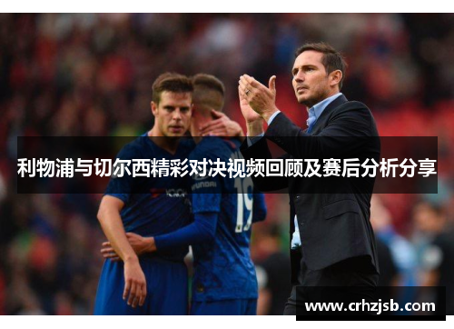 利物浦与切尔西精彩对决视频回顾及赛后分析分享