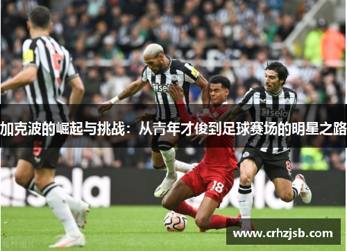 加克波的崛起与挑战：从青年才俊到足球赛场的明星之路