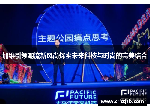 加维引领潮流新风尚探索未来科技与时尚的完美结合