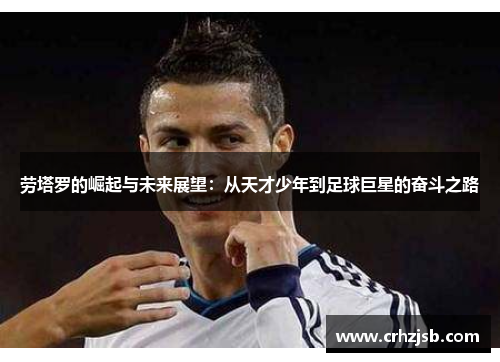 劳塔罗的崛起与未来展望：从天才少年到足球巨星的奋斗之路