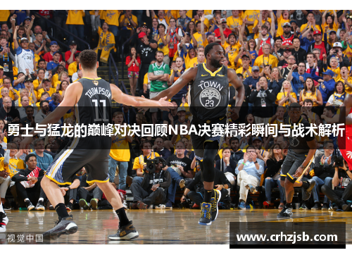 勇士与猛龙的巅峰对决回顾NBA决赛精彩瞬间与战术解析