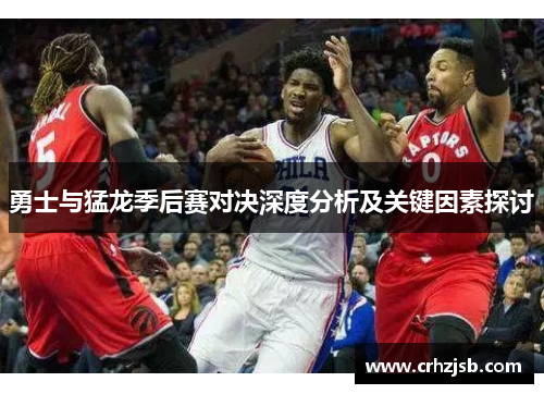 勇士与猛龙季后赛对决深度分析及关键因素探讨