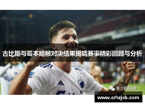 古比斯与哥本哈根对决结果揭晓赛事精彩回顾与分析