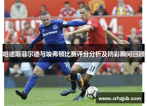 哈德斯菲尔德与埃弗顿比赛评分分析及精彩瞬间回顾
