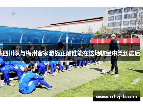 四川队与梅州客家激战正酣谁能在这场较量中笑到最后