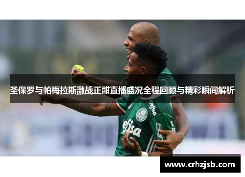 圣保罗与帕梅拉斯激战正酣直播盛况全程回顾与精彩瞬间解析