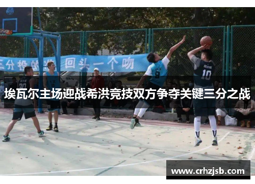 埃瓦尔主场迎战希洪竞技双方争夺关键三分之战