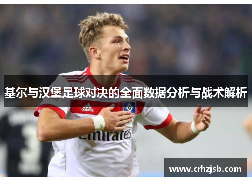 基尔与汉堡足球对决的全面数据分析与战术解析