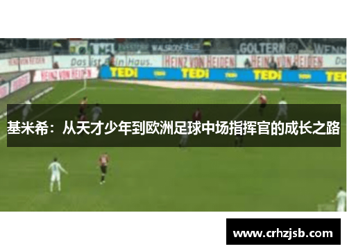 基米希：从天才少年到欧洲足球中场指挥官的成长之路