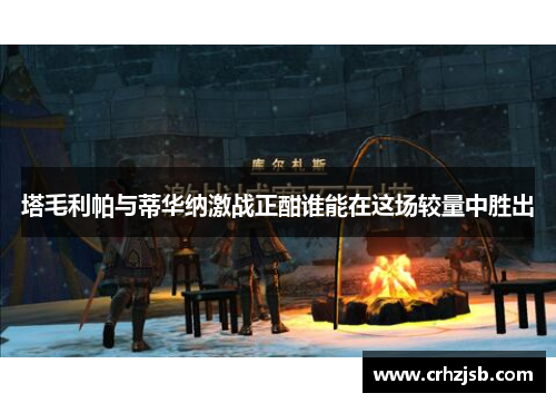 塔毛利帕与蒂华纳激战正酣谁能在这场较量中胜出