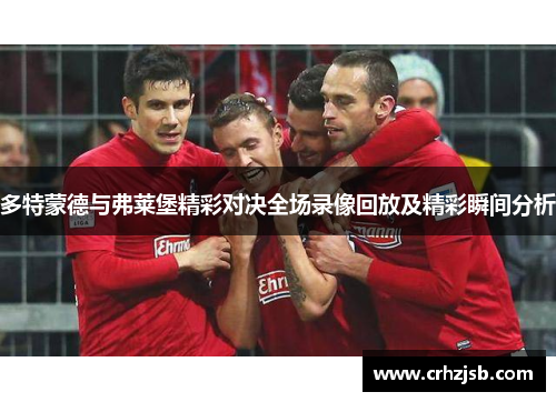 多特蒙德与弗莱堡精彩对决全场录像回放及精彩瞬间分析