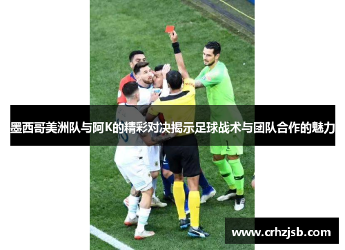 墨西哥美洲队与阿K的精彩对决揭示足球战术与团队合作的魅力