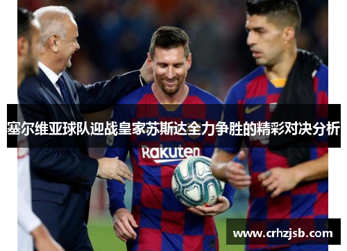 塞尔维亚球队迎战皇家苏斯达全力争胜的精彩对决分析