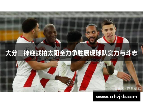 大分三神迎战柏太阳全力争胜展现球队实力与斗志