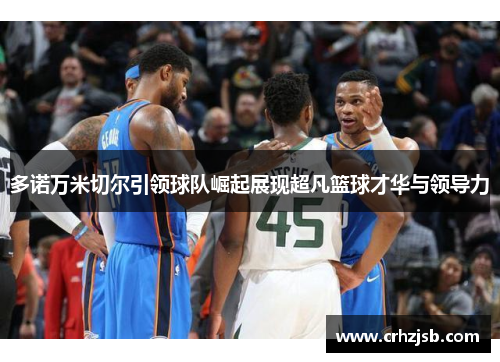 多诺万米切尔引领球队崛起展现超凡篮球才华与领导力