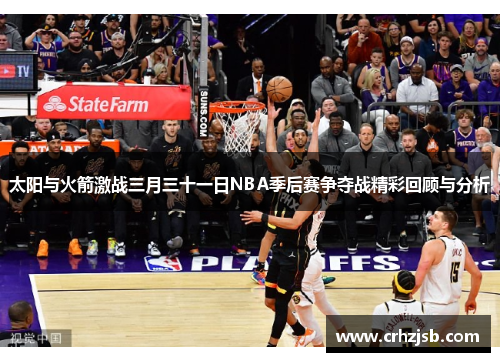太阳与火箭激战三月三十一日NBA季后赛争夺战精彩回顾与分析