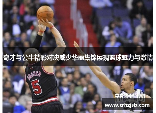 奇才与公牛精彩对决威少华丽集锦展现篮球魅力与激情