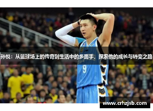 孙悦：从篮球场上的传奇到生活中的多面手，探索他的成长与转变之路