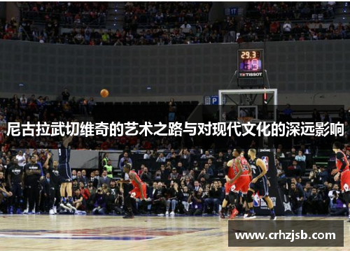 尼古拉武切维奇的艺术之路与对现代文化的深远影响