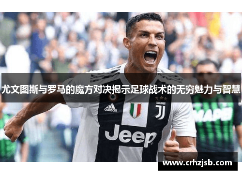 尤文图斯与罗马的魔方对决揭示足球战术的无穷魅力与智慧