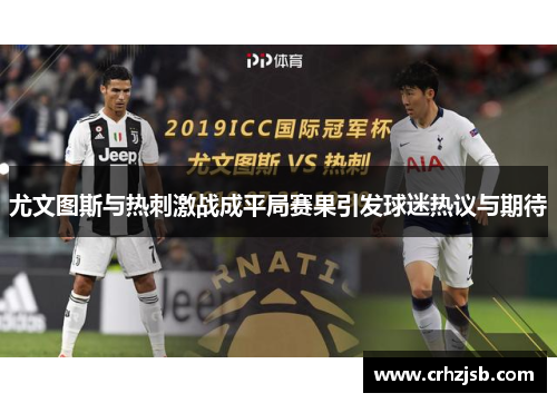 尤文图斯与热刺激战成平局赛果引发球迷热议与期待