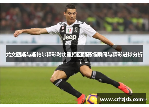 尤文图斯与斯帕尔精彩对决重播回顾赛场瞬间与精彩进球分析