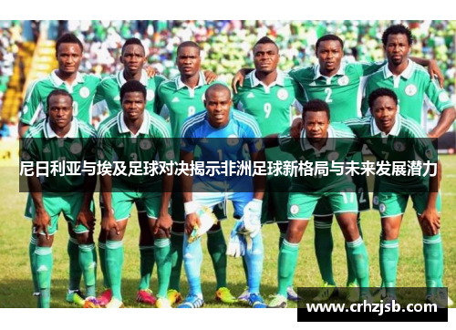 尼日利亚与埃及足球对决揭示非洲足球新格局与未来发展潜力