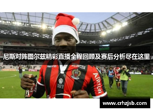 尼斯对阵图尔兹精彩直播全程回顾及赛后分析尽在这里