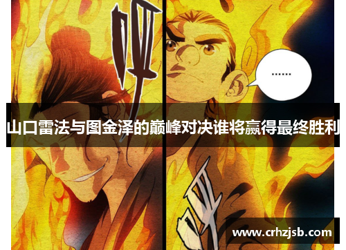 山口雷法与图金泽的巅峰对决谁将赢得最终胜利