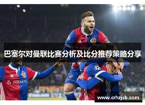 巴塞尔对曼联比赛分析及比分推荐策略分享