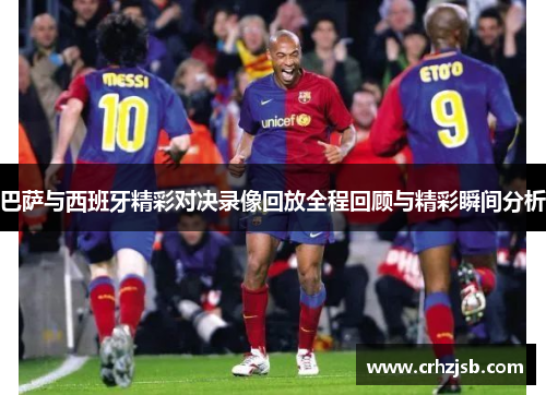 巴萨与西班牙精彩对决录像回放全程回顾与精彩瞬间分析