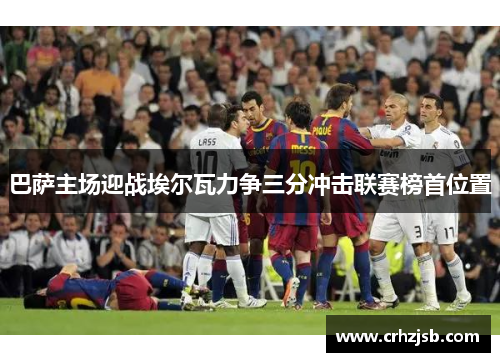 巴萨主场迎战埃尔瓦力争三分冲击联赛榜首位置