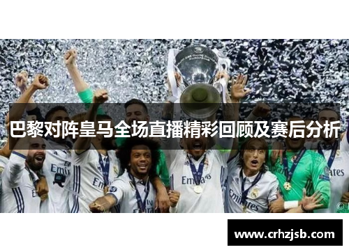 巴黎对阵皇马全场直播精彩回顾及赛后分析