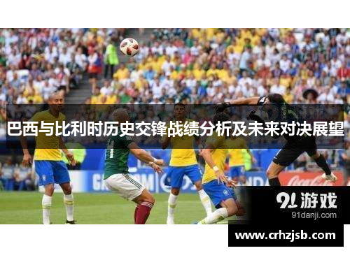 巴西与比利时历史交锋战绩分析及未来对决展望