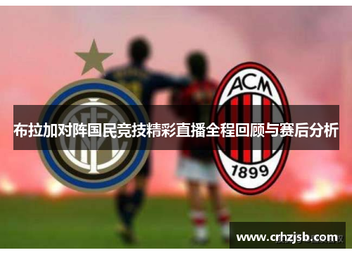 布拉加对阵国民竞技精彩直播全程回顾与赛后分析