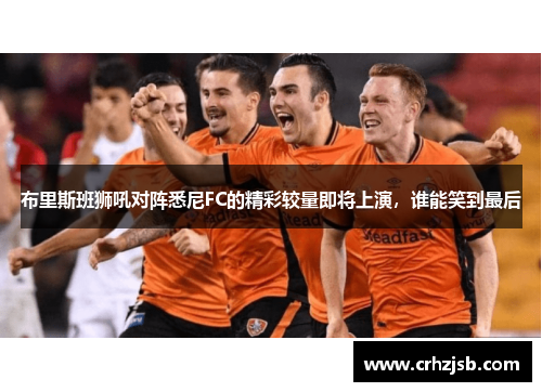 布里斯班狮吼对阵悉尼FC的精彩较量即将上演，谁能笑到最后