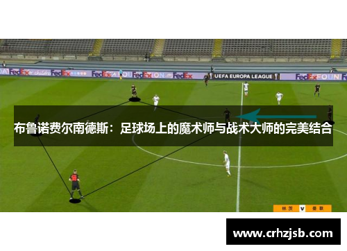 布鲁诺费尔南德斯：足球场上的魔术师与战术大师的完美结合