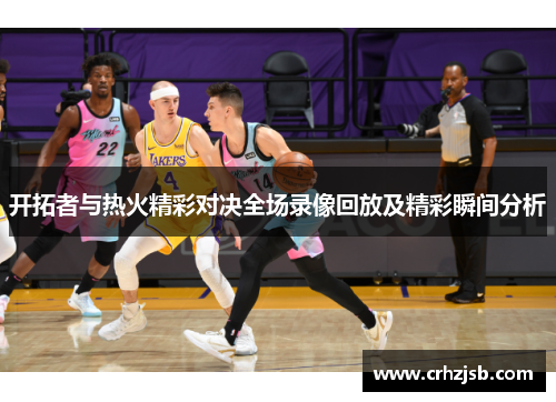 开拓者与热火精彩对决全场录像回放及精彩瞬间分析