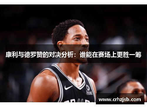 康利与德罗赞的对决分析：谁能在赛场上更胜一筹