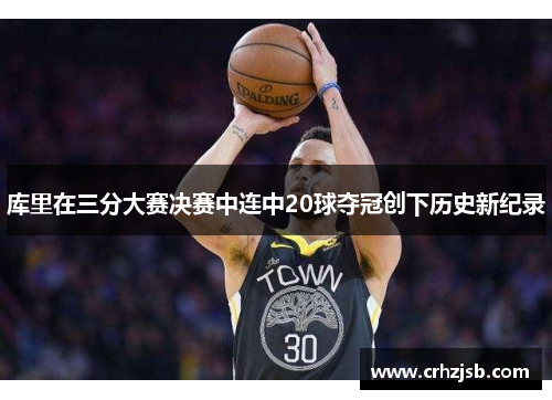 库里在三分大赛决赛中连中20球夺冠创下历史新纪录