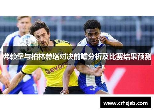 弗赖堡与柏林赫塔对决前瞻分析及比赛结果预测