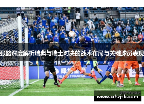 张路深度解析瑞典与瑞士对决的战术布局与关键球员表现