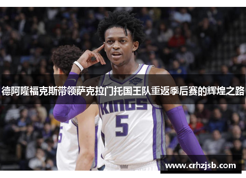 德阿隆福克斯带领萨克拉门托国王队重返季后赛的辉煌之路