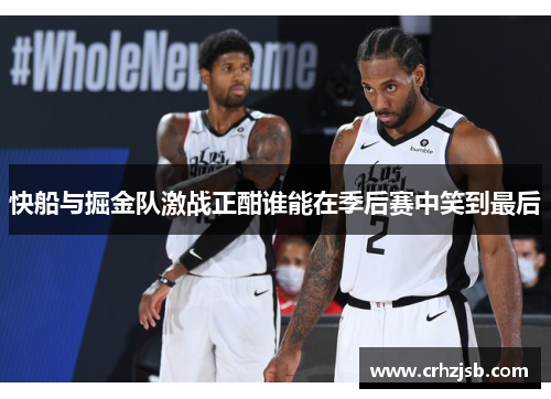 快船与掘金队激战正酣谁能在季后赛中笑到最后