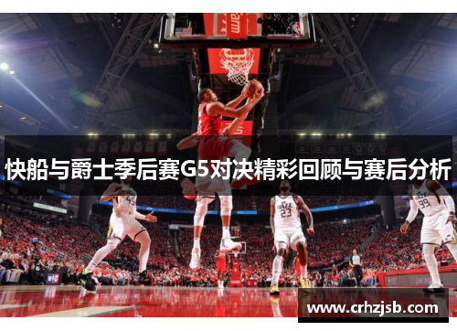 快船与爵士季后赛G5对决精彩回顾与赛后分析
