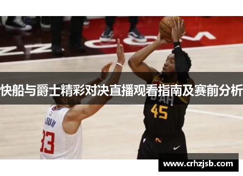 快船与爵士精彩对决直播观看指南及赛前分析