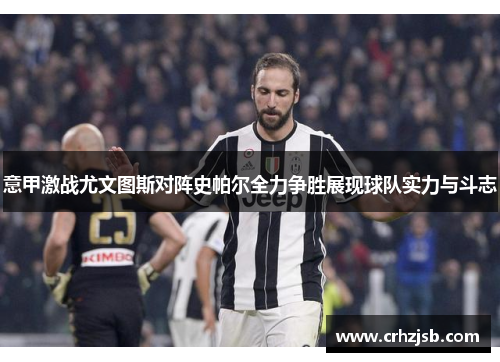意甲激战尤文图斯对阵史帕尔全力争胜展现球队实力与斗志