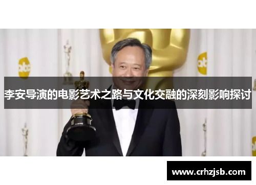 李安导演的电影艺术之路与文化交融的深刻影响探讨