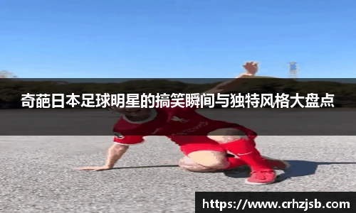 奇葩日本足球明星的搞笑瞬间与独特风格大盘点